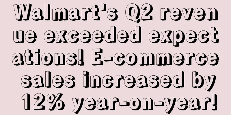 Walmart's Q2 revenue exceeded expectations! E-commerce sales increased by 12% year-on-year!