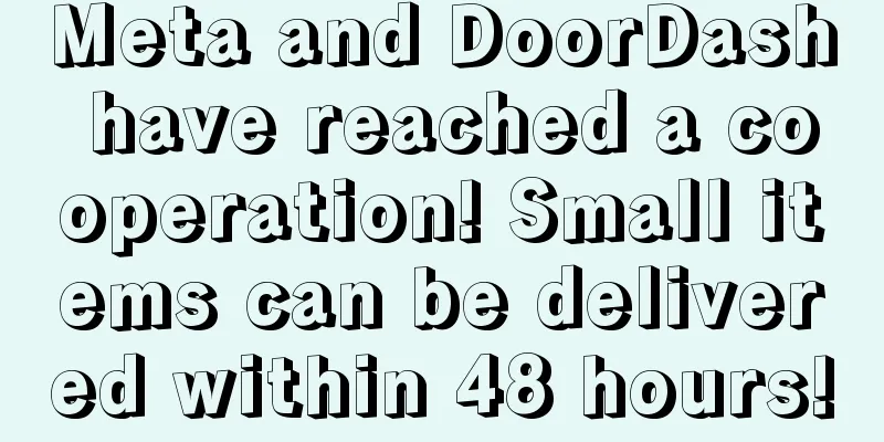 Meta and DoorDash have reached a cooperation! Small items can be delivered within 48 hours!