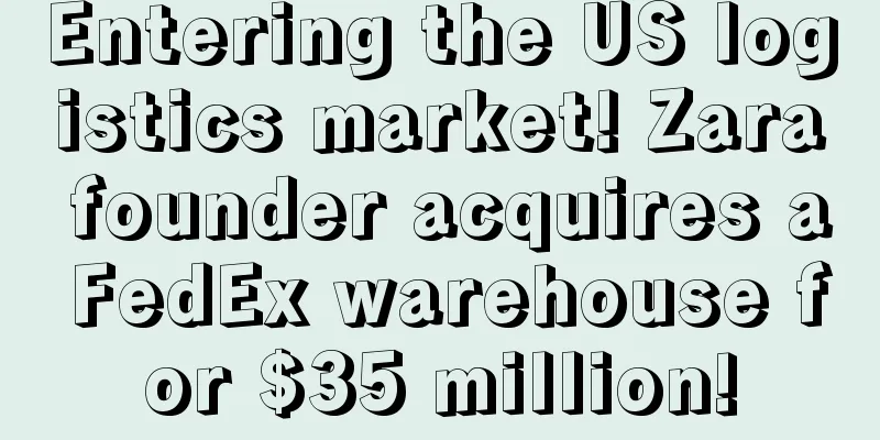 Entering the US logistics market! Zara founder acquires a FedEx warehouse for $35 million!