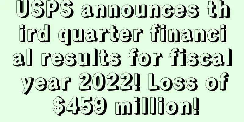 USPS announces third quarter financial results for fiscal year 2022! Loss of $459 million!