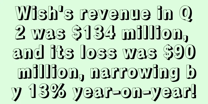 Wish's revenue in Q2 was $134 million, and its loss was $90 million, narrowing by 13% year-on-year!
