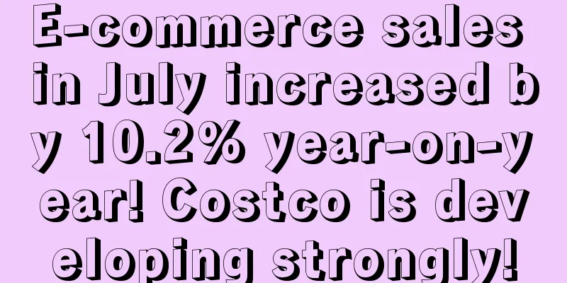 E-commerce sales in July increased by 10.2% year-on-year! Costco is developing strongly!