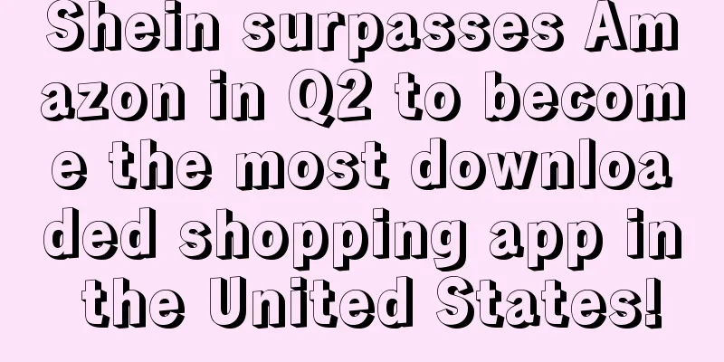 Shein surpasses Amazon in Q2 to become the most downloaded shopping app in the United States!