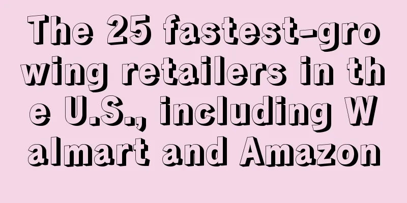The 25 fastest-growing retailers in the U.S., including Walmart and Amazon