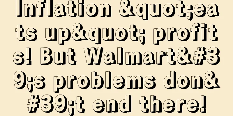 Inflation "eats up" profits! But Walmart's problems don't end there!