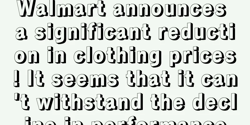 Walmart announces a significant reduction in clothing prices! It seems that it can't withstand the decline in performance