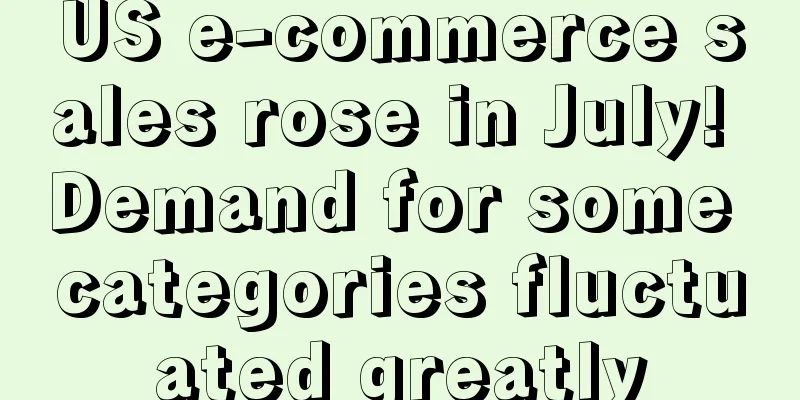US e-commerce sales rose in July! Demand for some categories fluctuated greatly