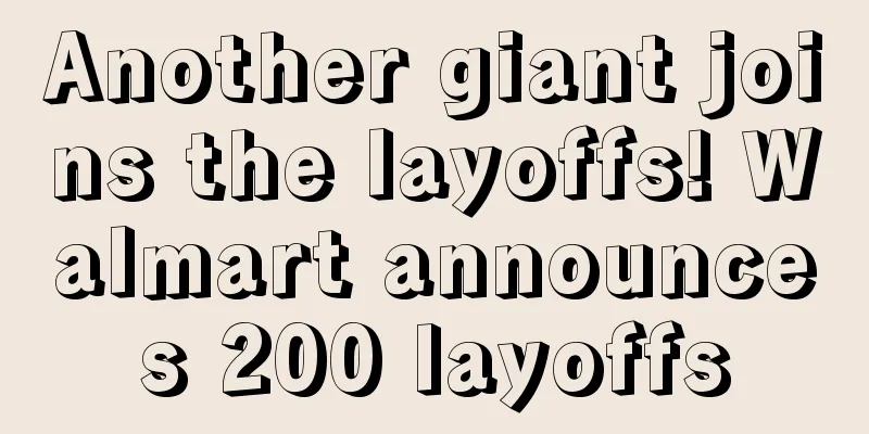 Another giant joins the layoffs! Walmart announces 200 layoffs
