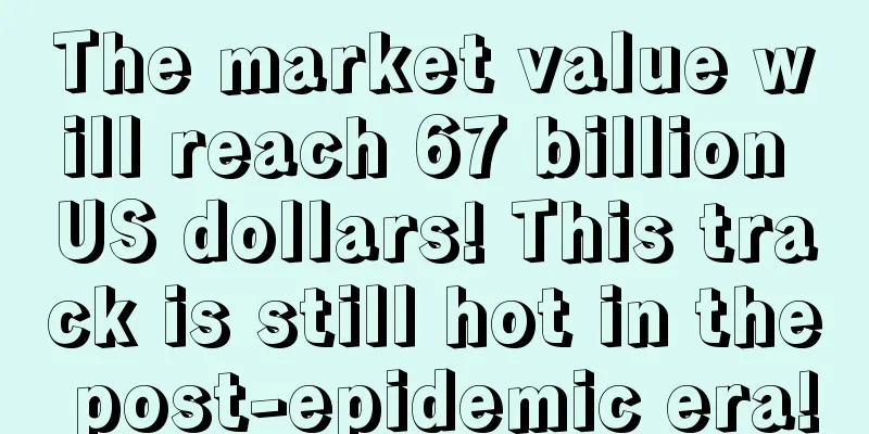 The market value will reach 67 billion US dollars! This track is still hot in the post-epidemic era!