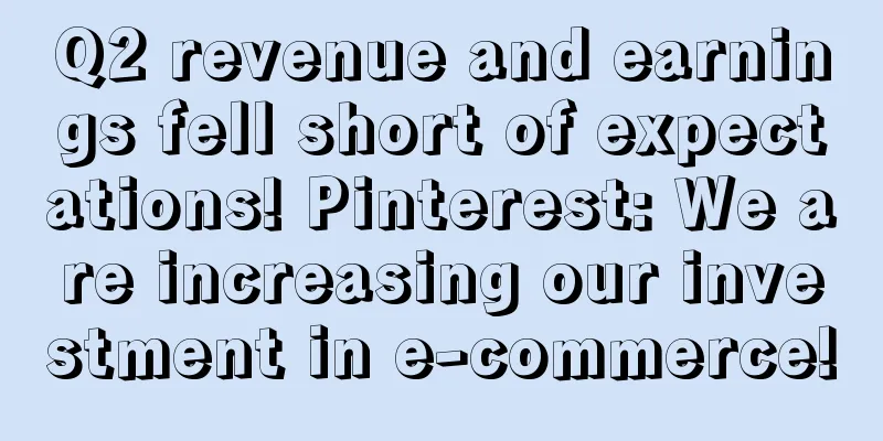 Q2 revenue and earnings fell short of expectations! Pinterest: We are increasing our investment in e-commerce!