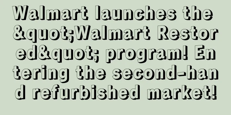 Walmart launches the "Walmart Restored" program! Entering the second-hand refurbished market!