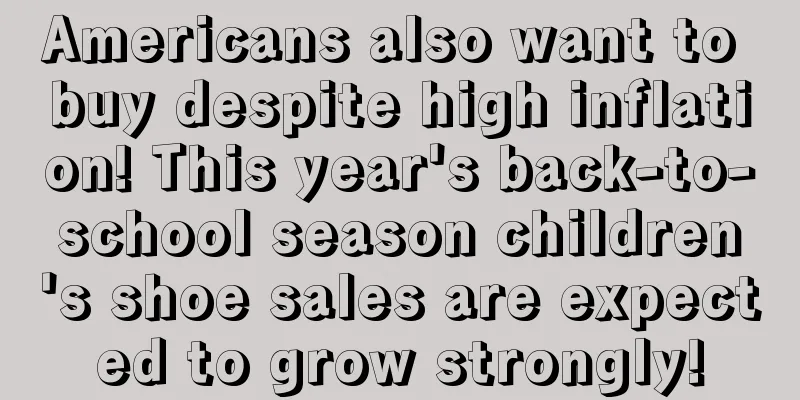 Americans also want to buy despite high inflation! This year's back-to-school season children's shoe sales are expected to grow strongly!