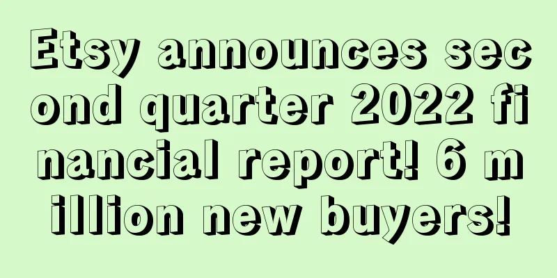 Etsy announces second quarter 2022 financial report! 6 million new buyers!