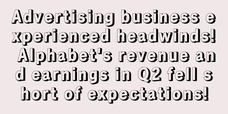 Advertising business experienced headwinds! Alphabet's revenue and earnings in Q2 fell short of expectations!