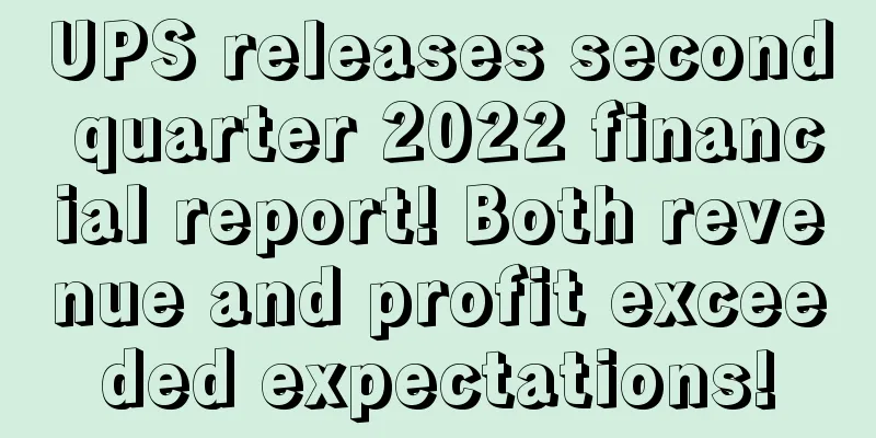 UPS releases second quarter 2022 financial report! Both revenue and profit exceeded expectations!