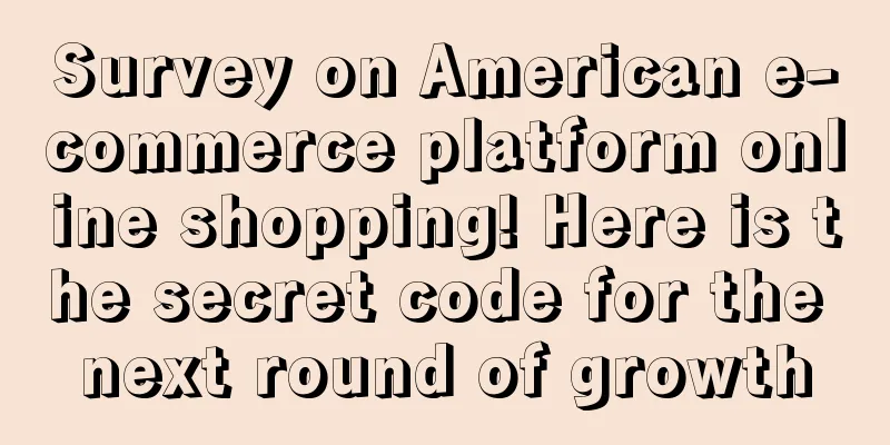 Survey on American e-commerce platform online shopping! Here is the secret code for the next round of growth