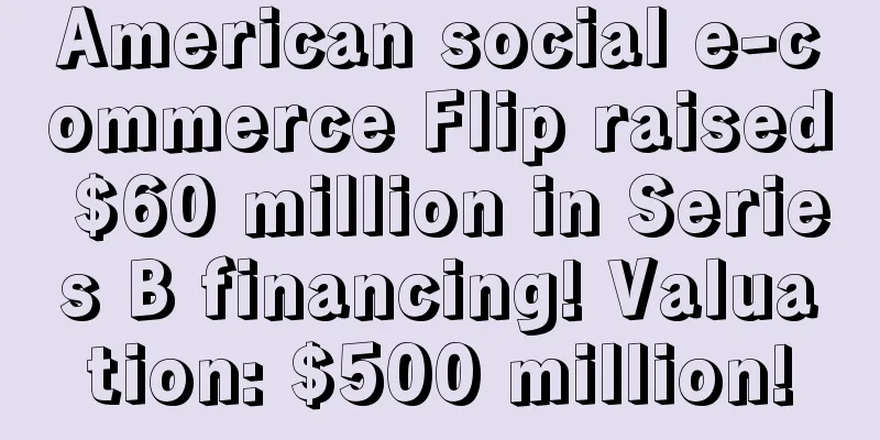 American social e-commerce Flip raised $60 million in Series B financing! Valuation: $500 million!