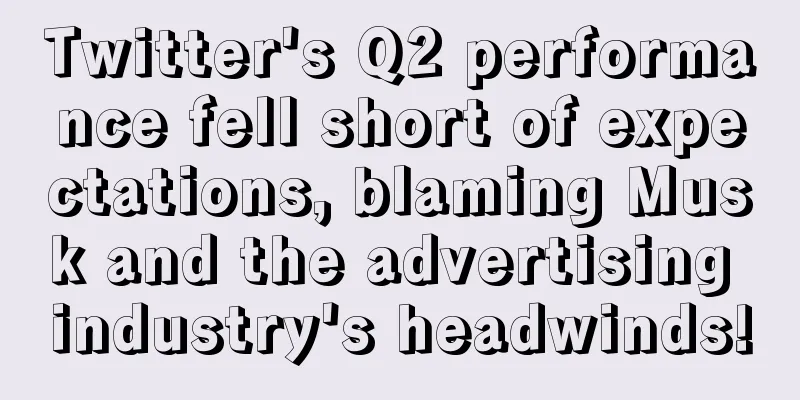 Twitter's Q2 performance fell short of expectations, blaming Musk and the advertising industry's headwinds!