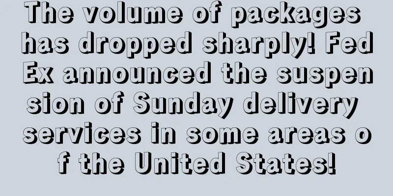 The volume of packages has dropped sharply! FedEx announced the suspension of Sunday delivery services in some areas of the United States!