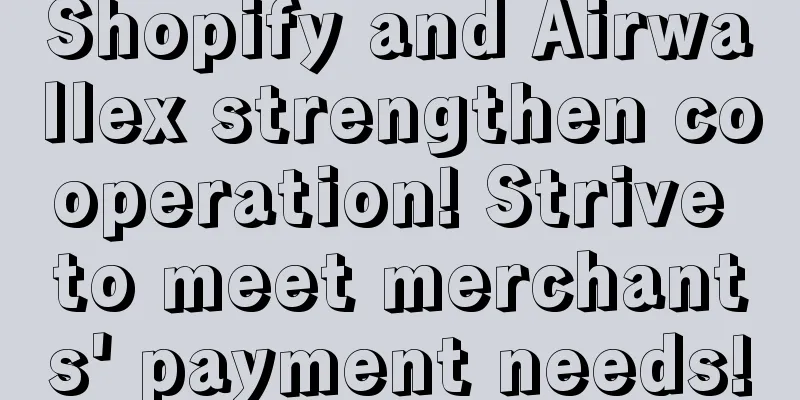 Shopify and Airwallex strengthen cooperation! Strive to meet merchants' payment needs!