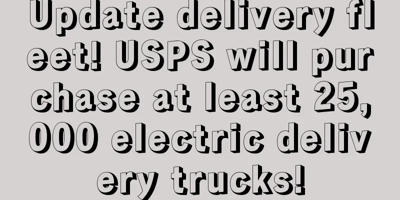 Update delivery fleet! USPS will purchase at least 25,000 electric delivery trucks!