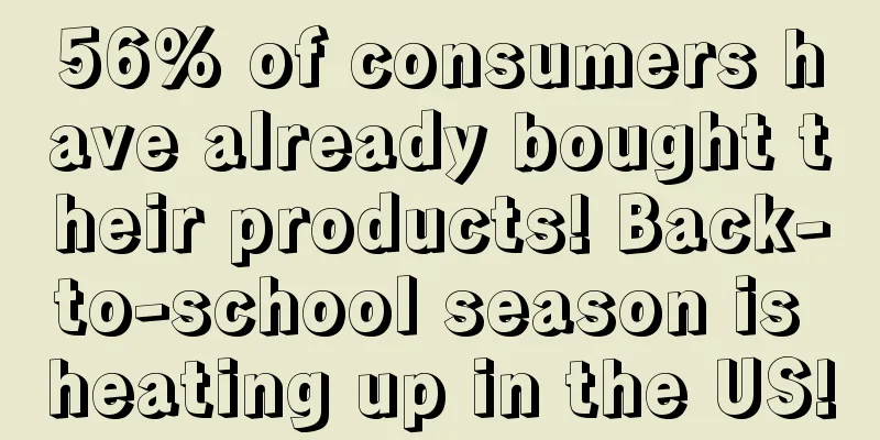 56% of consumers have already bought their products! Back-to-school season is heating up in the US!