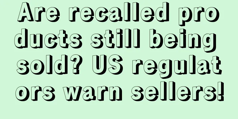 Are recalled products still being sold? US regulators warn sellers!