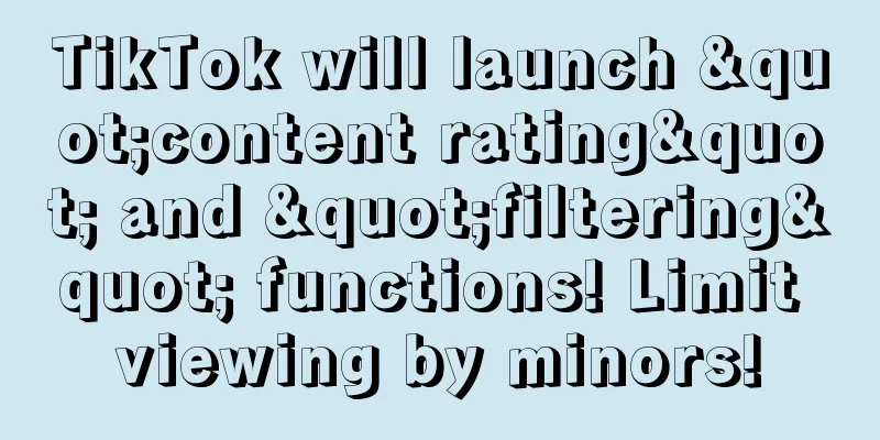 TikTok will launch "content rating" and "filtering" functions! Limit viewing by minors!