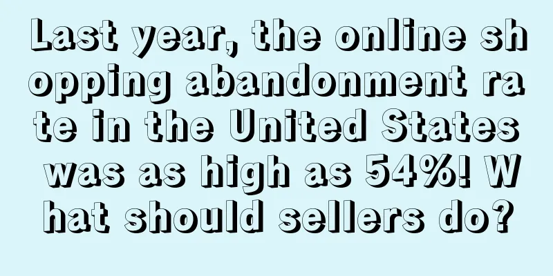 Last year, the online shopping abandonment rate in the United States was as high as 54%! What should sellers do?