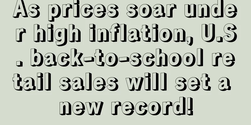 As prices soar under high inflation, U.S. back-to-school retail sales will set a new record!