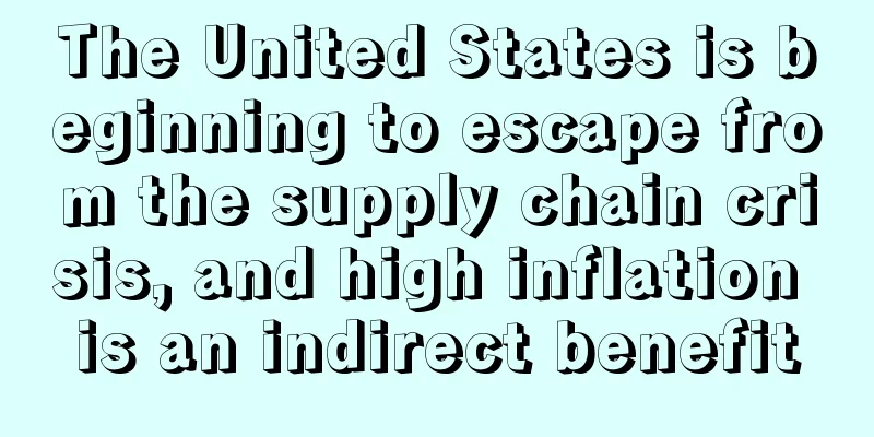 The United States is beginning to escape from the supply chain crisis, and high inflation is an indirect benefit