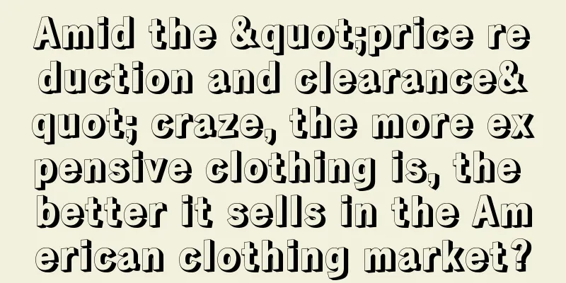 Amid the "price reduction and clearance" craze, the more expensive clothing is, the better it sells in the American clothing market?
