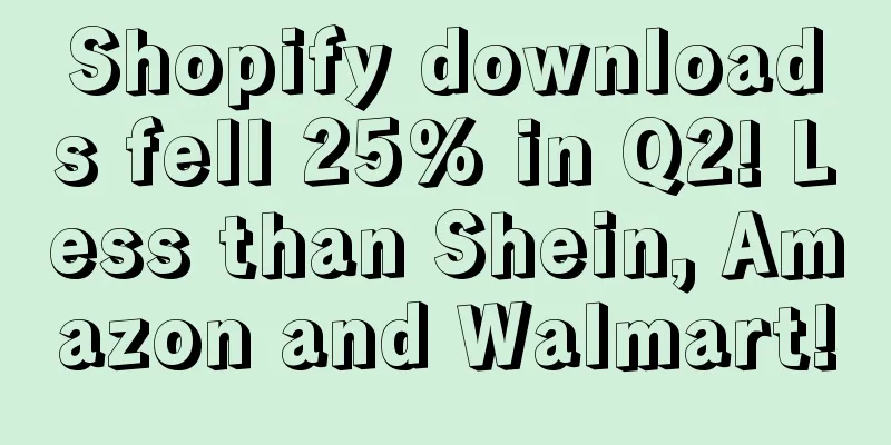 Shopify downloads fell 25% in Q2! Less than Shein, Amazon and Walmart!