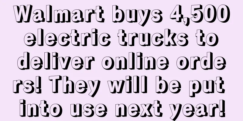 Walmart buys 4,500 electric trucks to deliver online orders! They will be put into use next year!