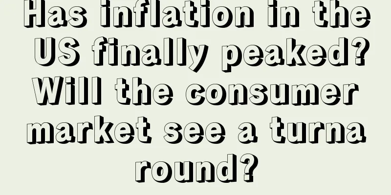Has inflation in the US finally peaked? Will the consumer market see a turnaround?