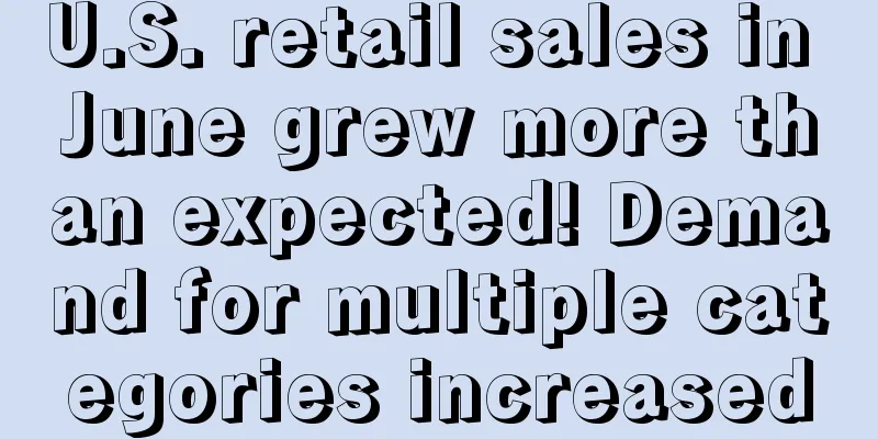 U.S. retail sales in June grew more than expected! Demand for multiple categories increased