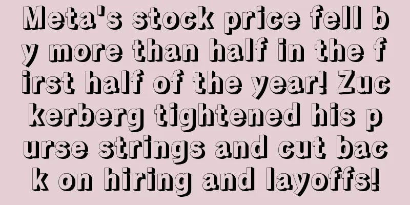 Meta's stock price fell by more than half in the first half of the year! Zuckerberg tightened his purse strings and cut back on hiring and layoffs!