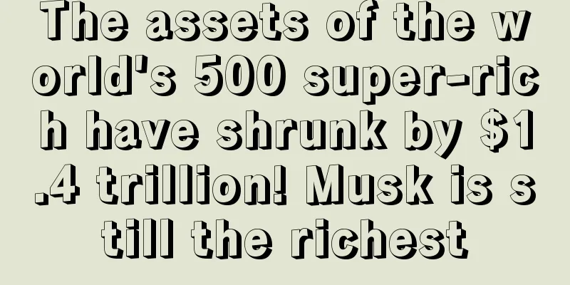 The assets of the world's 500 super-rich have shrunk by $1.4 trillion! Musk is still the richest
