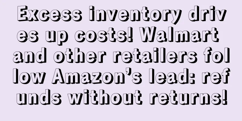 Excess inventory drives up costs! Walmart and other retailers follow Amazon’s lead: refunds without returns!