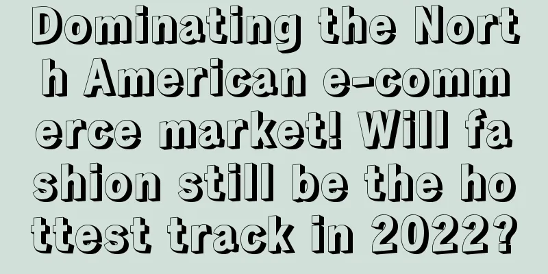 Dominating the North American e-commerce market! Will fashion still be the hottest track in 2022?