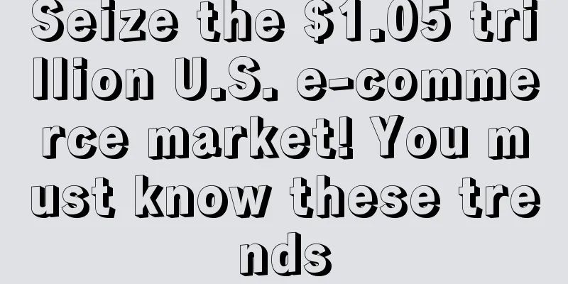 Seize the $1.05 trillion U.S. e-commerce market! You must know these trends