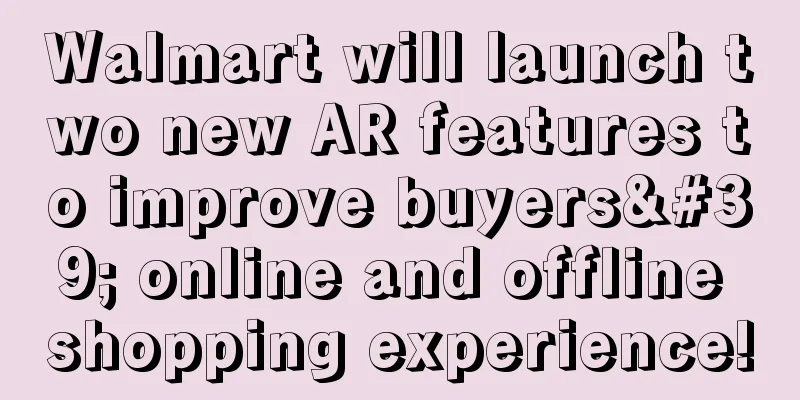 Walmart will launch two new AR features to improve buyers' online and offline shopping experience!