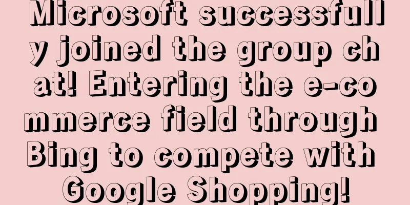 Microsoft successfully joined the group chat! Entering the e-commerce field through Bing to compete with Google Shopping!
