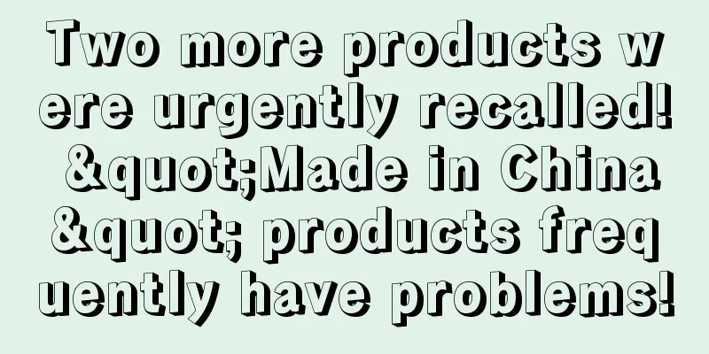 Two more products were urgently recalled! "Made in China" products frequently have problems!