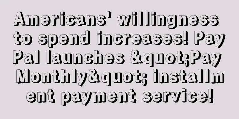 Americans' willingness to spend increases! PayPal launches "Pay Monthly" installment payment service!