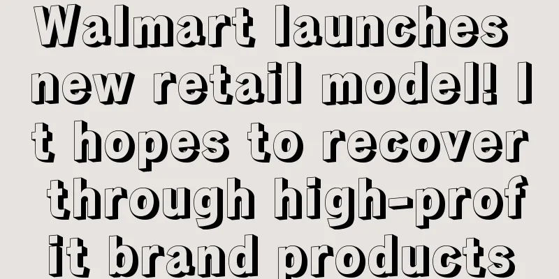 Walmart launches new retail model! It hopes to recover through high-profit brand products