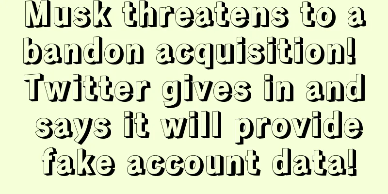 Musk threatens to abandon acquisition! Twitter gives in and says it will provide fake account data!