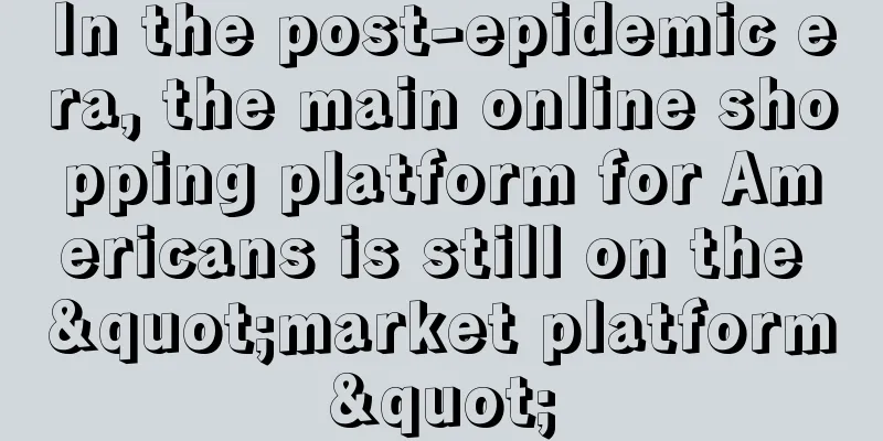 In the post-epidemic era, the main online shopping platform for Americans is still on the "market platform"