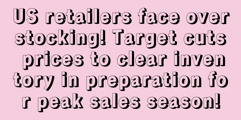 US retailers face overstocking! Target cuts prices to clear inventory in preparation for peak sales season!