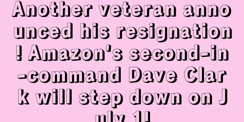Another veteran announced his resignation! Amazon's second-in-command Dave Clark will step down on July 1!